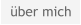 über mich